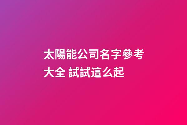 太陽能公司名字參考大全 試試這么起-第1張-公司起名-玄機派